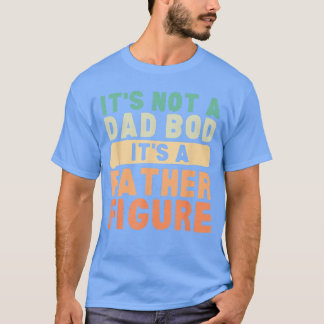Its Not A Dad BOD Its A Father Figure Fathers Day  T-Shirt
