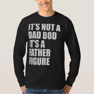 Its Not A Dad Bod Its A Father Figure For Fathers  T-Shirt