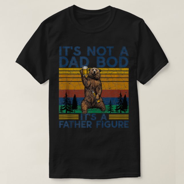 Its Not A Dad Bod Its A Father Figure Funny Bear B T-Shirt (Design Front)