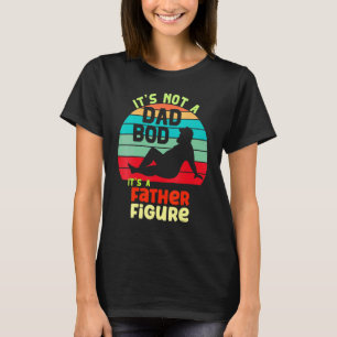 It's Not A Dad Bod It's A Father Figure Funny Fath T-Shirt