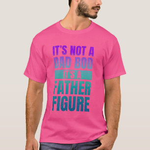 It's Not A Dad Bod It's A Father Figure Funny Fath T-Shirt