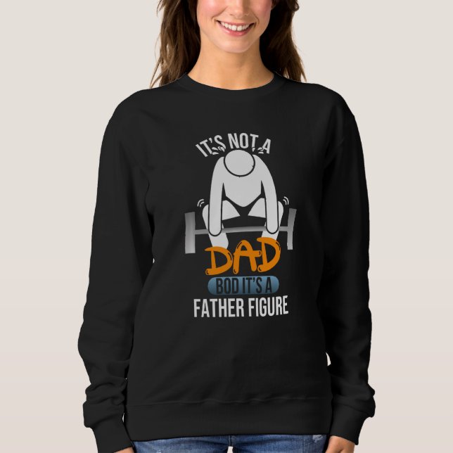 Its Not A Dad Bod Its A Father Figure Funny Father Sweatshirt (Front)