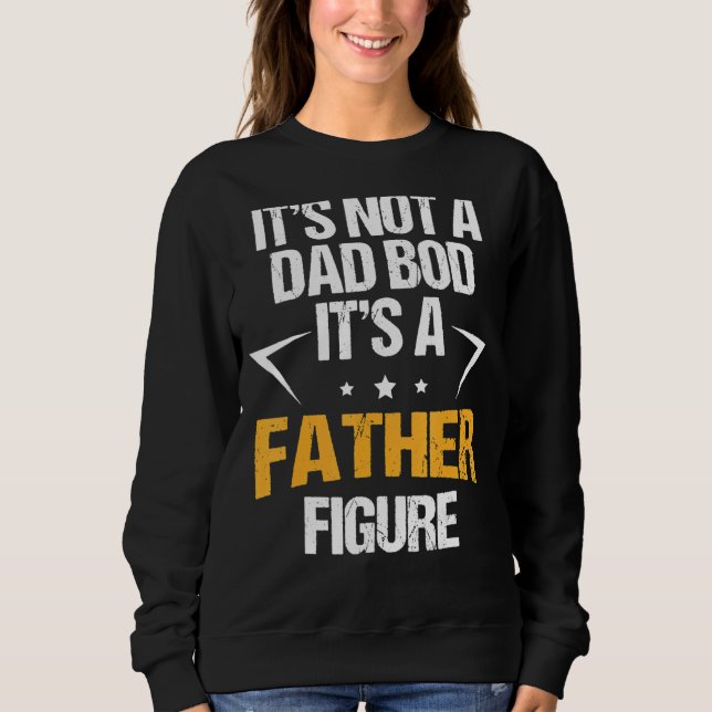 It's Not A Dad Bod It's A Father Figure Happy Fath Sweatshirt (Front)