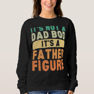 It's Not A Dad Bod It's A Father Figure Happy Fath Sweatshirt