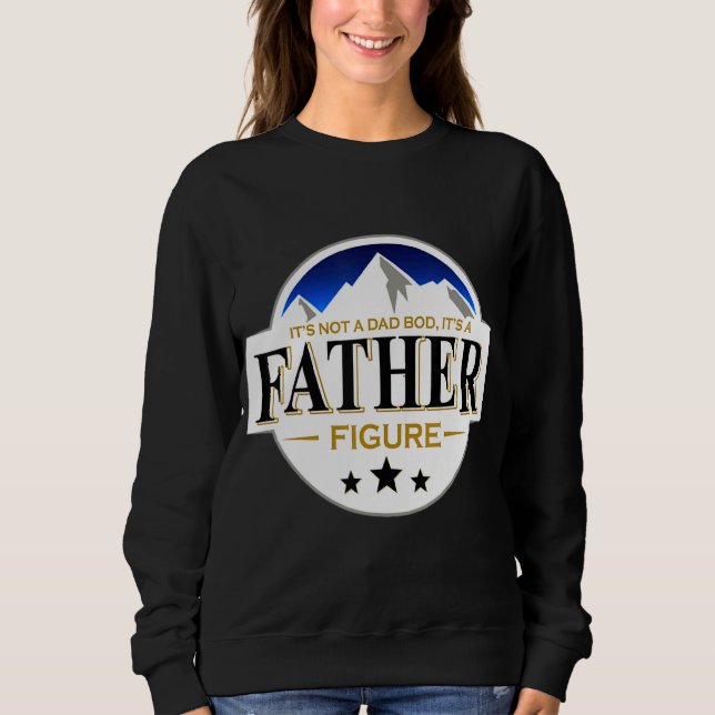 It's Not A Dad Bod It's A Father Figure Happy Fath Sweatshirt (Front)