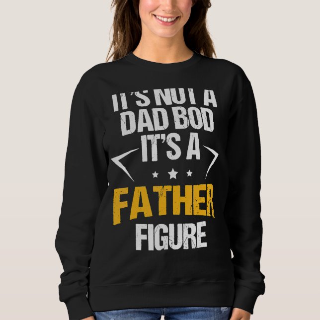 It's Not A Dad Bod It's A Father Figure Happy Fath Sweatshirt (Front)
