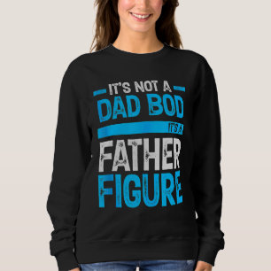 It's Not A Dad Bod It's A Father Figure Happy Fath Sweatshirt