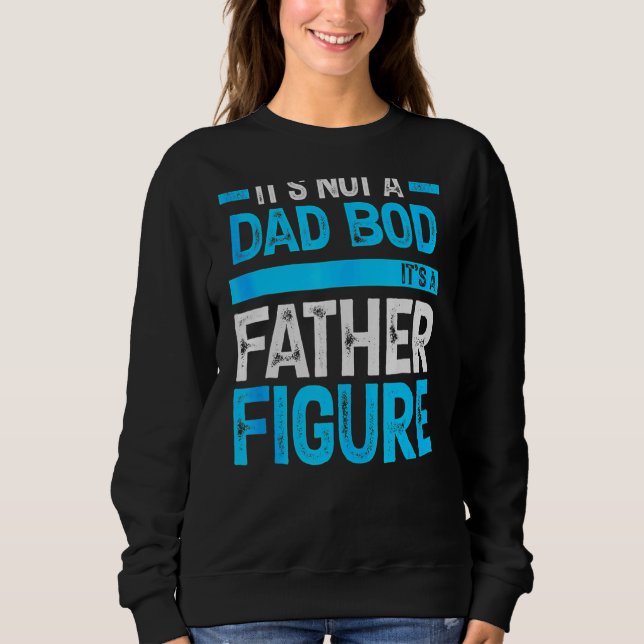 It's Not A Dad Bod It's A Father Figure Happy Fath Sweatshirt (Front)