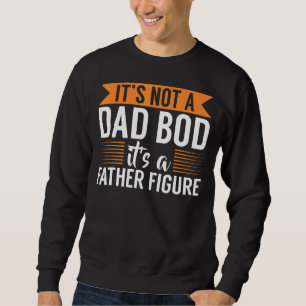 It's Not A Dad Bod It's A Father Figure Hilarious  Sweatshirt