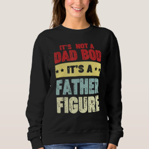 Its Not A Dad Bod Its A Father Figure Man Fathers  Sweatshirt