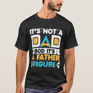 Its Not A Dad Bod Its A Father Figure Shirt