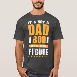 its not a dad bod its a father figure T-Shirt