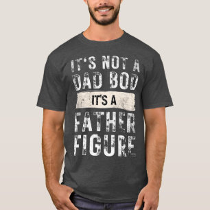 It's Not A Dad Bod It's A Father Figure  T-Shirt