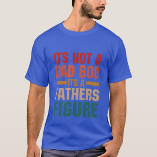 Its Not A Dad Bod Its A Fathers Figure friends T-Shirt