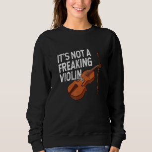 It's not a freaking violin fiddle player string qu sweatshirt