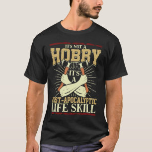 Its Not A Hobby Its A Post Apocalyptic Life A Axe T-Shirt
