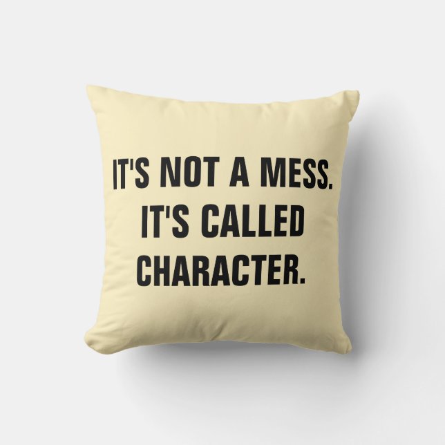 "It's not a mess.it's called CHARACTER" Cushion (Front)