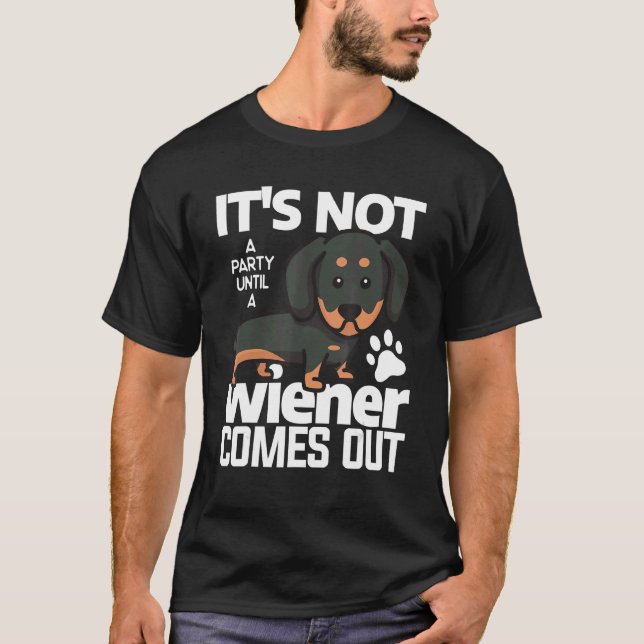 It's Not A Party Until A Wiener Comes Out Dachshun T-Shirt (Front)