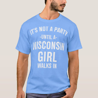 its not a party until a wisconsin girl walks in T-Shirt