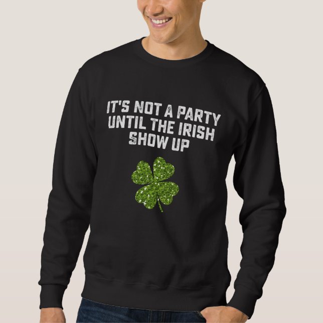 It's Not A Party Until The Irish Show Up Sweatshirt (Front)