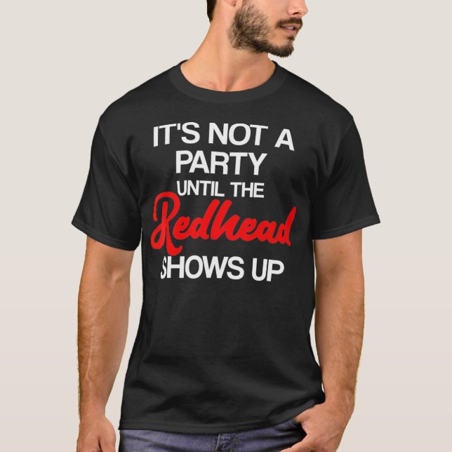 Its not a Party until the Redhead Shows Up  Ginger T-Shirt (Front)