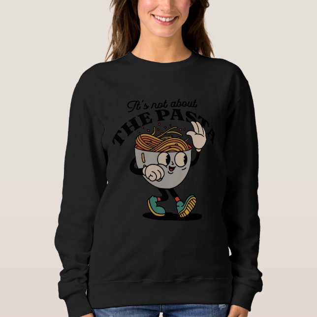 Its Not About The Pasta Funny Retro Cartoon Pasta  Sweatshirt (Front)