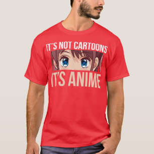 Its Not Cartoons Its Anime T-Shirt