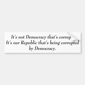 It's not Democracy that's corrupt its our... Bumper Sticker