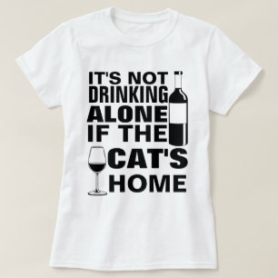 IT'S NOT DRINKING ALONE IF THE CAT'S HOME T-Shirt