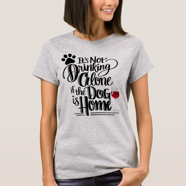 It's Not Drinking Alone If The Dog Is Home Shirt (Front)