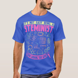 Its Not Easy Being A Steminist And Looking This Go T-Shirt