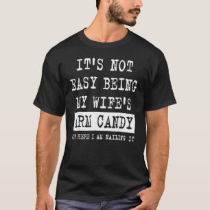 Its Not Easy Being My Wife s Arm Candy  Fathers Da T-Shirt