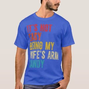 Its Not Easy Being My Wifes Arm Candy 6 T-Shirt