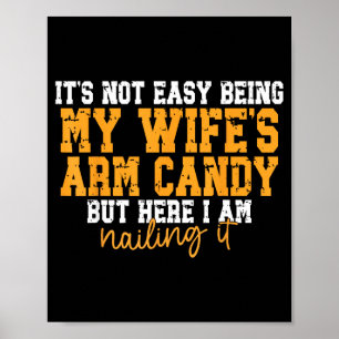 Its Not Easy Being My Wifes Arm Candy But Here I A Poster