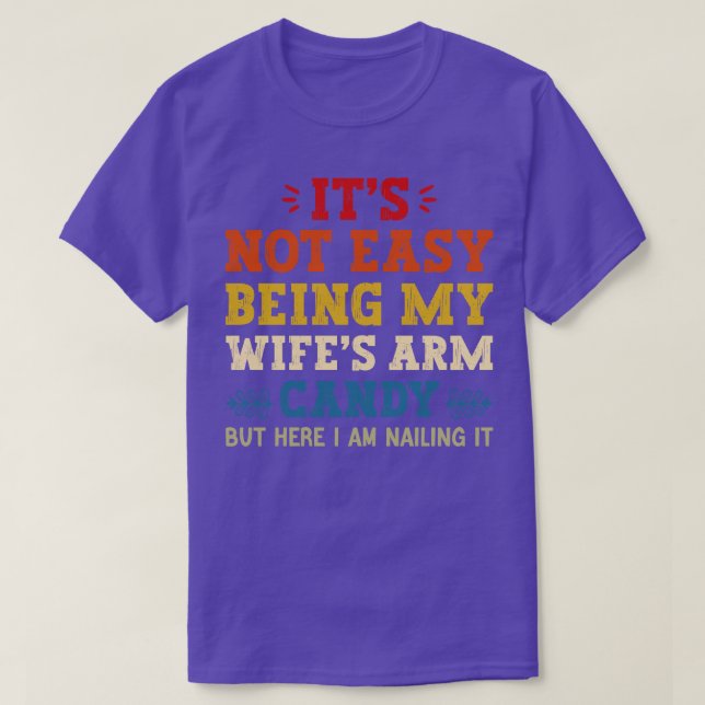 Its Not Easy Being My Wifes Arm Candy but here i a T-Shirt (Design Front)