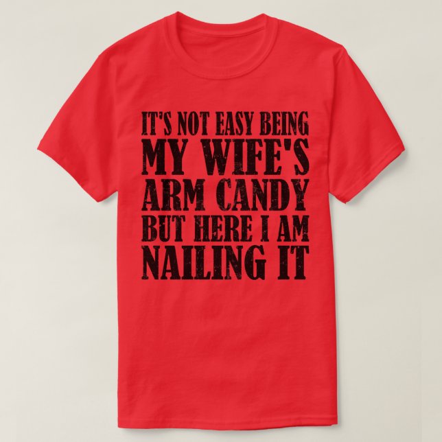 Its Not Easy Being My Wifes Arm Candy But Here I A T-Shirt (Design Front)