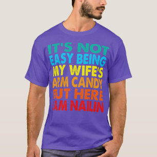 Its Not Easy Being My Wifes Arm Candy But Here I A T-Shirt