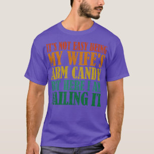 Its Not Easy Being My Wifes Arm Candy But Here I A T-Shirt