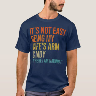 Its Not Easy Being My Wifes Arm Candy But Here I A T-Shirt
