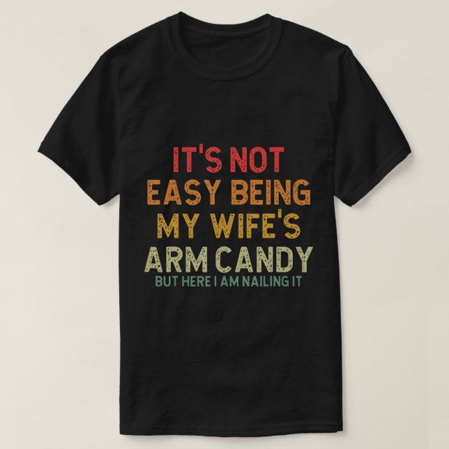 It's Not Easy Being My Wife's Arm Candy But Here I T-Shirt (Design Front)