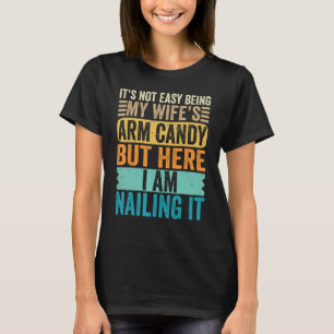 It's Not Easy Being My Wife's Arm Candy But Here I T-Shirt