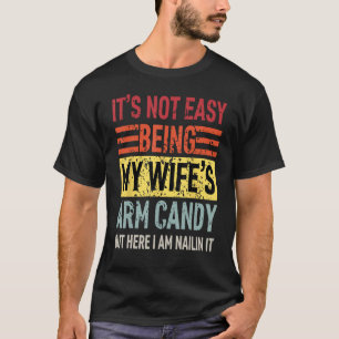 Its Not Easy Being My Wife's Arm Candy Funny Fathe T-Shirt