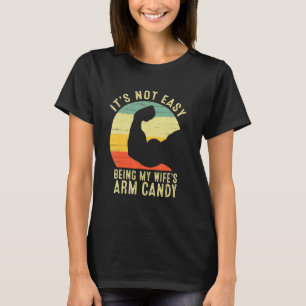 It's Not Easy Being My Wifes Arm Candy Funny Husba T-Shirt