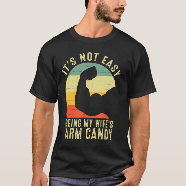 It's Not Easy Being My Wifes Arm Candy Funny Husba T-Shirt (Front)