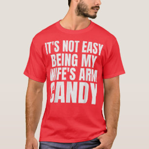 It's Not Easy Being My Wife's Arm Candy Funny Sayi T-Shirt