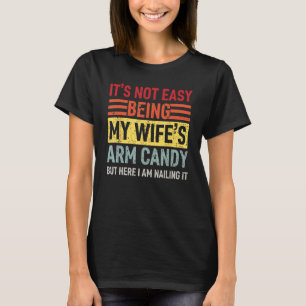 It's Not Easy Being My Wife's Arm Candy Here I Am  T-Shirt