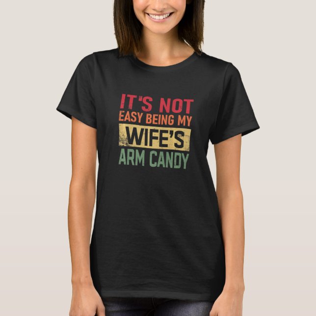 It's Not Easy Being My Wife's Arm Candy Men quote T-Shirt (Front)