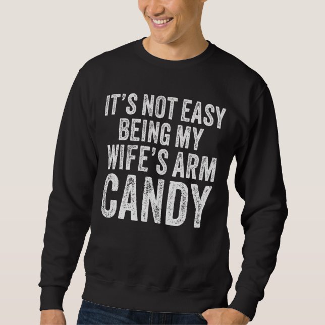 It's Not Easy Being My Wife's Arm Candy   Saying Sweatshirt (Front)