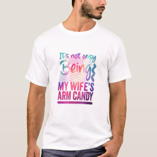 Its Not Easy Being My Wifes Arm Candy T-Shirt