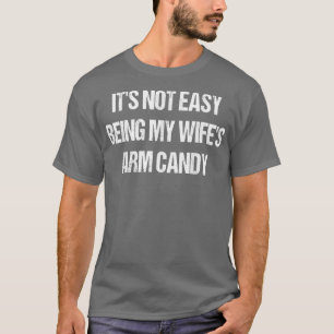 Its Not Easy Being My Wifes Arm Candy T-Shirt